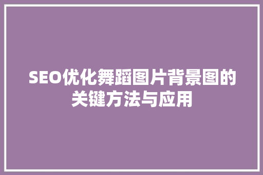 SEO优化舞蹈图片背景图的关键方法与应用