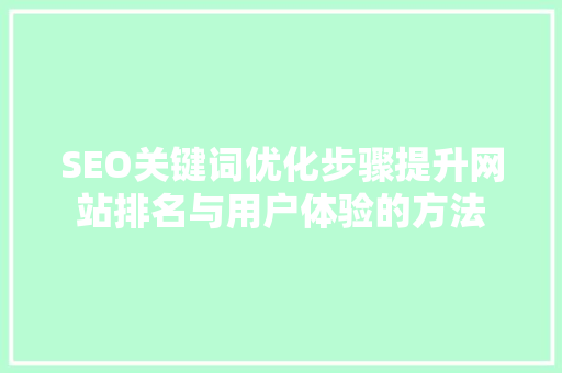 SEO关键词优化步骤提升网站排名与用户体验的方法