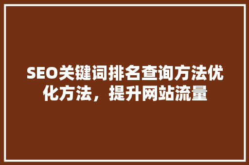 SEO关键词排名查询方法优化方法，提升网站流量