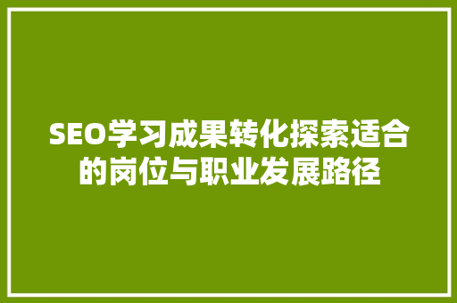 SEO学习成果转化探索适合的岗位与职业发展路径