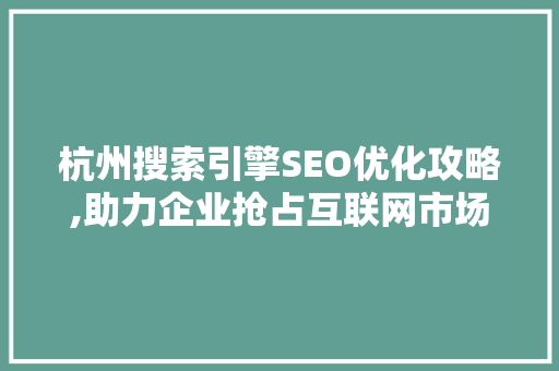 杭州搜索引擎SEO优化攻略,助力企业抢占互联网市场制高点