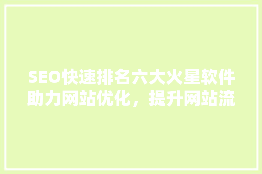 SEO快速排名六大火星软件助力网站优化，提升网站流量与排名