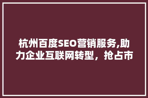 杭州百度SEO营销服务,助力企业互联网转型，抢占市场先机  第1张