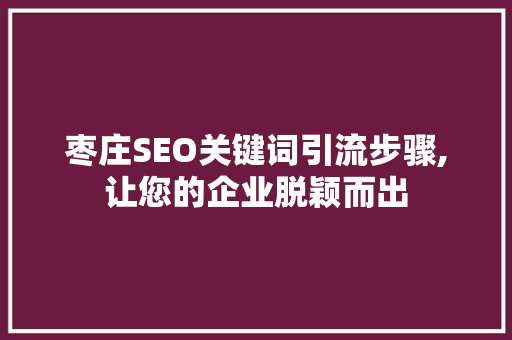 枣庄SEO关键词引流步骤,让您的企业脱颖而出