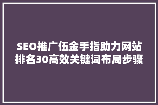SEO推广伍金手指助力网站排名30高效关键词布局步骤