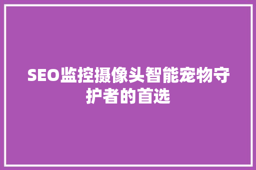 SEO监控摄像头智能宠物守护者的首选
