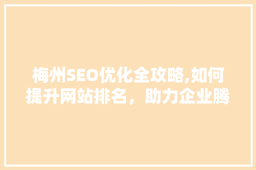梅州SEO优化全攻略,如何提升网站排名，助力企业腾飞