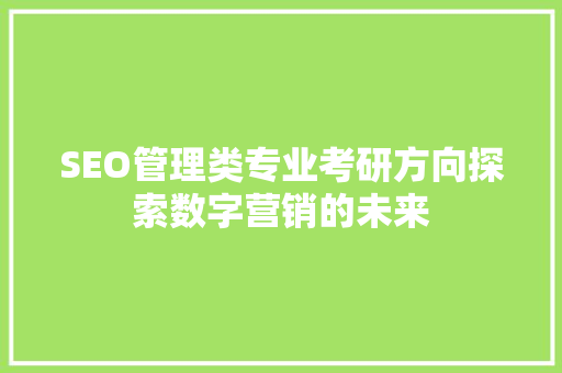 SEO管理类专业考研方向探索数字营销的未来  第1张