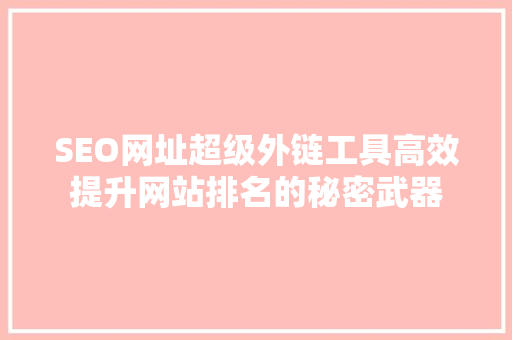 SEO网址超级外链工具高效提升网站排名的秘密武器