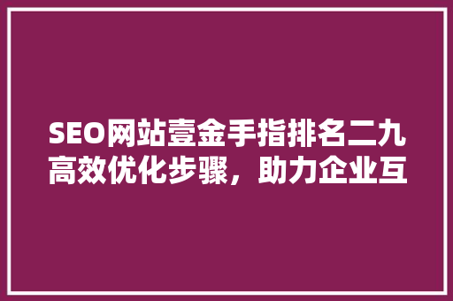 SEO网站壹金手指排名二九高效优化步骤，助力企业互联网营销