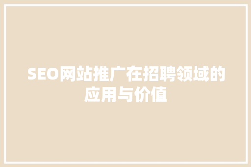 SEO网站推广在招聘领域的应用与价值
