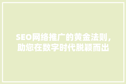 SEO网络推广的黄金法则，助您在数字时代脱颖而出