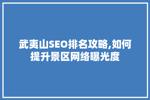 武夷山SEO排名攻略,如何提升景区网络曝光度