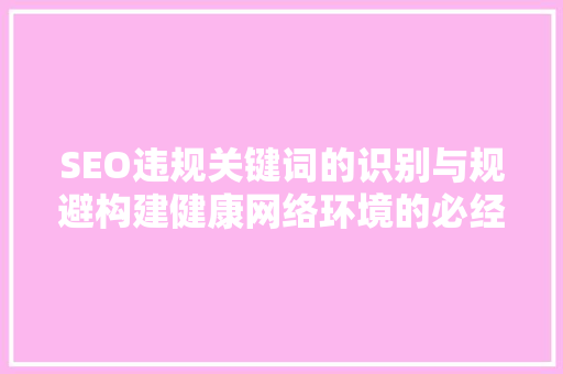 SEO违规关键词的识别与规避构建健康网络环境的必经之路