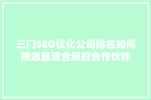 三门SEO优化公司排名如何挑选最适合您的合作伙伴