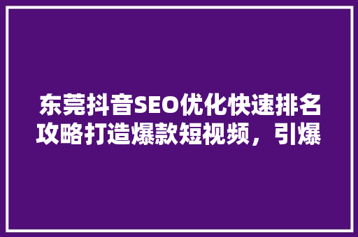 东莞抖音SEO优化快速排名攻略打造爆款短视频，引爆流量
