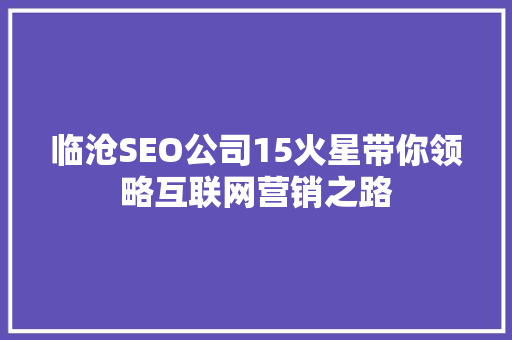 临沧SEO公司15火星带你领略互联网营销之路
