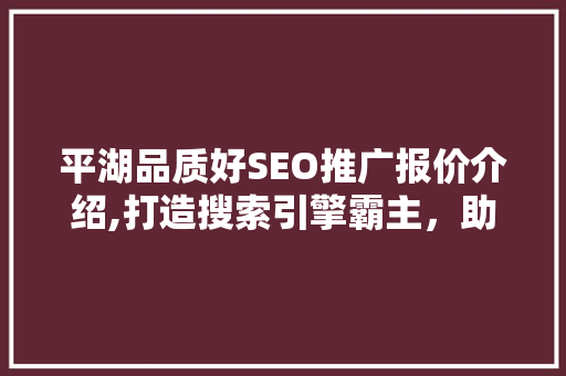 平湖品质好SEO推广报价介绍,打造搜索引擎霸主，助力企业腾飞  第1张
