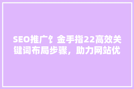 SEO推广饣金手指22高效关键词布局步骤，助力网站优化