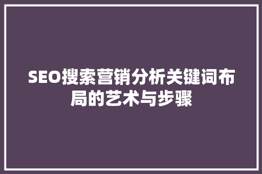 SEO搜索营销分析关键词布局的艺术与步骤