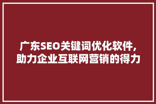 广东SEO关键词优化软件,助力企业互联网营销的得力助手