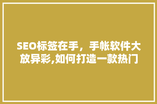 SEO标签在手，手帐软件大放异彩,如何打造一款热门手帐应用