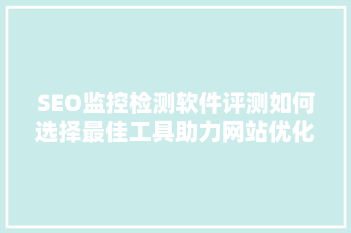 SEO监控检测软件评测如何选择最佳工具助力网站优化