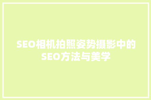 SEO相机拍照姿势摄影中的SEO方法与美学