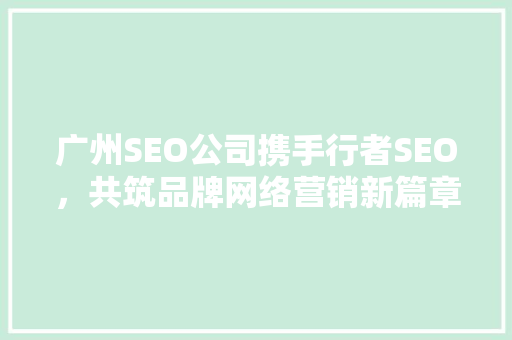 广州SEO公司携手行者SEO，共筑品牌网络营销新篇章