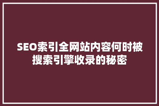 SEO索引全网站内容何时被搜索引擎收录的秘密