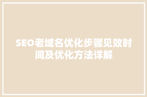 SEO老域名优化步骤见效时间及优化方法详解