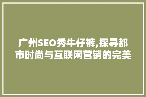 广州SEO秀牛仔裤,探寻都市时尚与互联网营销的完美融合