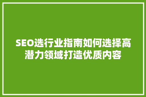 SEO选行业指南如何选择高潜力领域打造优质内容