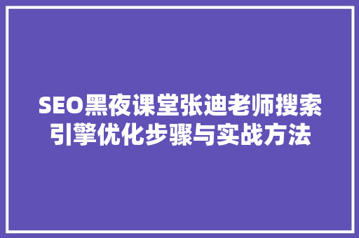 SEO黑夜课堂张迪老师搜索引擎优化步骤与实战方法  第1张