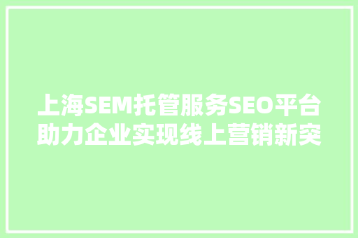 上海SEM托管服务SEO平台助力企业实现线上营销新突破