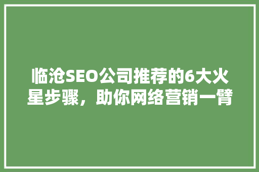 临沧SEO公司推荐的6大火星步骤，助你网络营销一臂之力