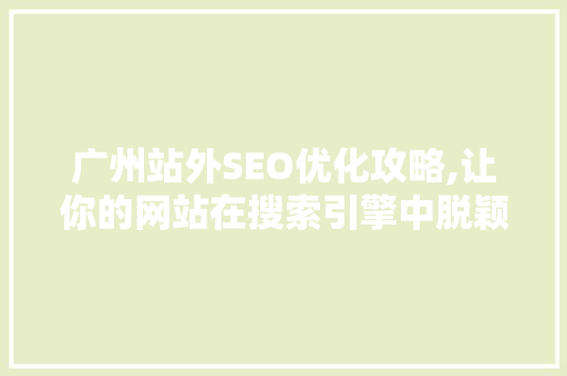 广州站外SEO优化攻略,让你的网站在搜索引擎中脱颖而出