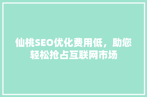 仙桃SEO优化费用低，助您轻松抢占互联网市场