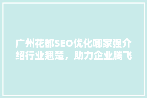 广州花都SEO优化哪家强介绍行业翘楚，助力企业腾飞