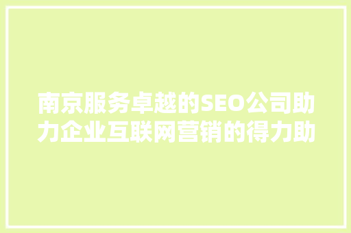 南京服务卓越的SEO公司助力企业互联网营销的得力助手
