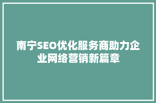 南宁SEO优化服务商助力企业网络营销新篇章