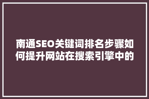 南通SEO关键词排名步骤如何提升网站在搜索引擎中的竞争力