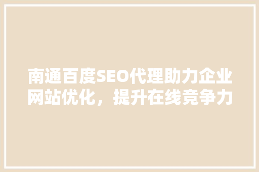 南通百度SEO代理助力企业网站优化，提升在线竞争力