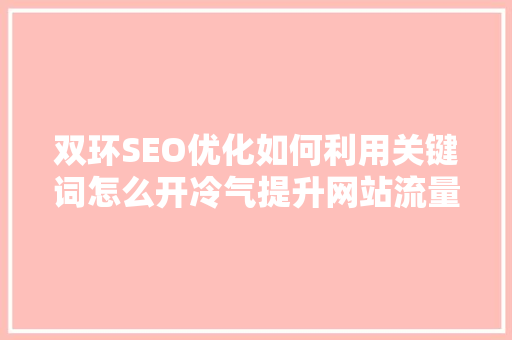 双环SEO优化如何利用关键词怎么开冷气提升网站流量与转化率