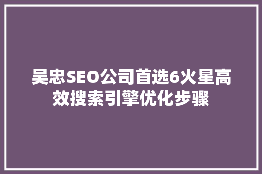吴忠SEO公司首选6火星高效搜索引擎优化步骤