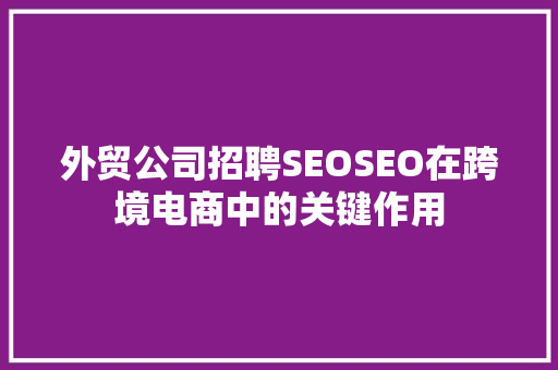 外贸公司招聘SEOSEO在跨境电商中的关键作用