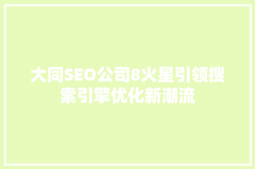 大同SEO公司8火星引领搜索引擎优化新潮流  第1张