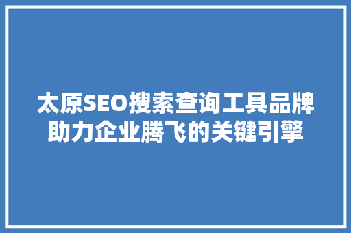 太原SEO搜索查询工具品牌助力企业腾飞的关键引擎