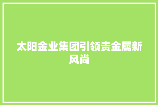 太阳金业集团引领贵金属新风尚