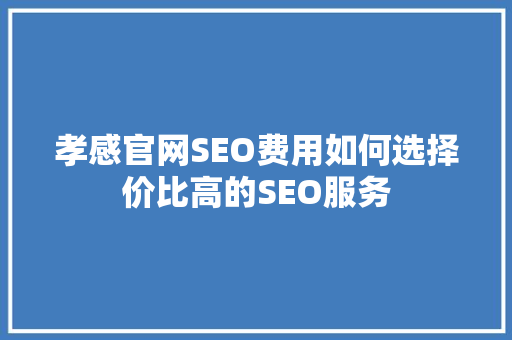 孝感官网SEO费用如何选择价比高的SEO服务